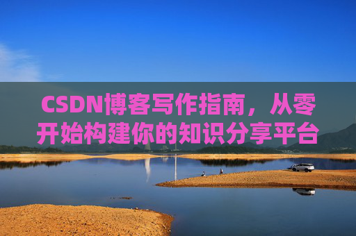 CSDN博客写作指南，从零开始构建你的知识分享平台